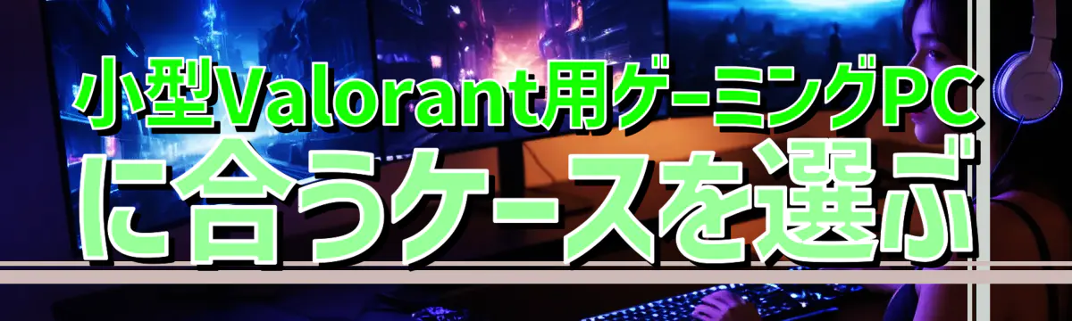 小型Valorant用ゲーミングPCに合うケースを選ぶ