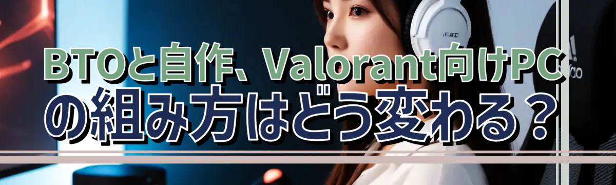 BTOと自作、Valorant向けPCの組み方はどう変わる？