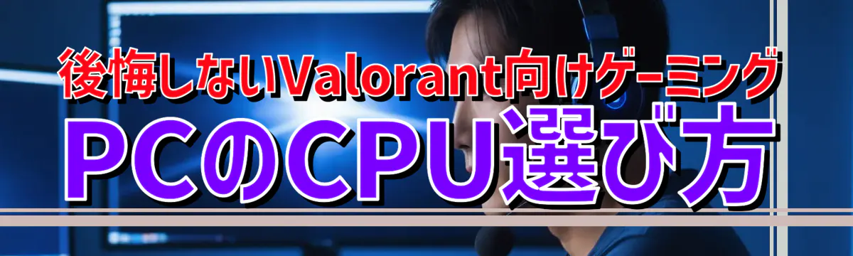 後悔しないValorant向けゲーミングPCのCPU選び方