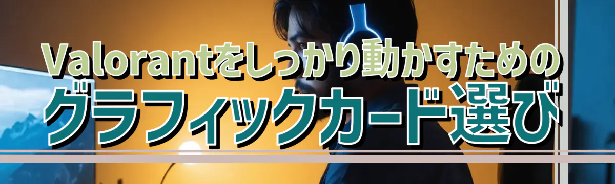 Valorantをしっかり動かすためのグラフィックカード選び