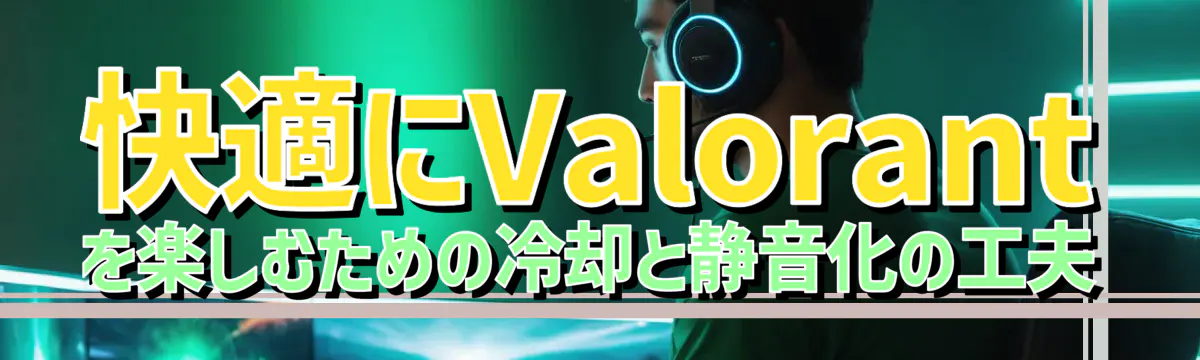 快適にValorantを楽しむための冷却と静音化の工夫