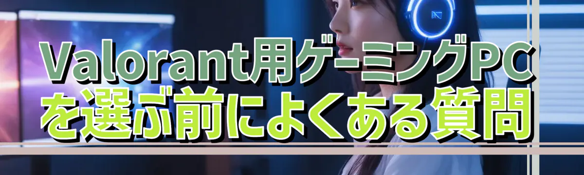 Valorant用ゲーミングPCを選ぶ前によくある質問