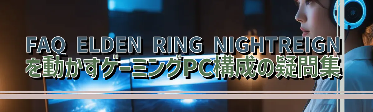 FAQ ELDEN RING NIGHTREIGNを動かすゲーミングPC構成の疑問集