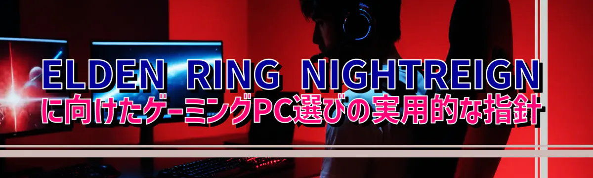 ELDEN RING NIGHTREIGNに向けたゲーミングPC選びの実用的な指針