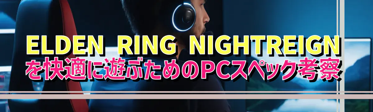 ELDEN RING NIGHTREIGNを快適に遊ぶためのPCスペック考察