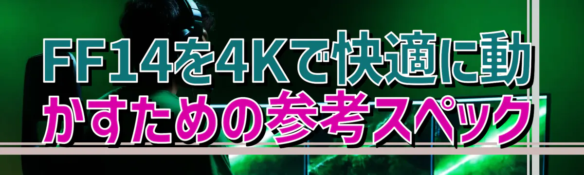 FF14を4Kで快適に動かすための参考スペック