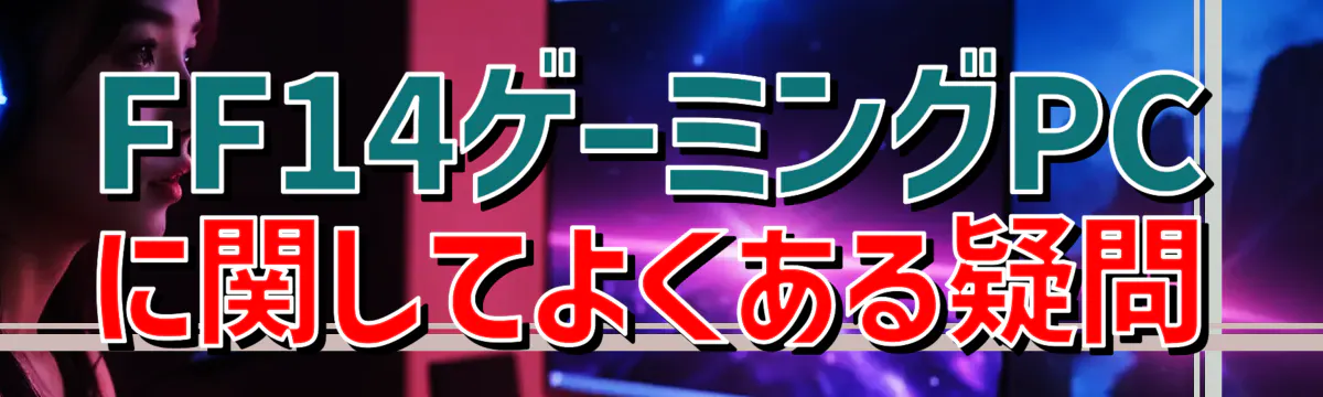 FF14ゲーミングPCに関してよくある疑問