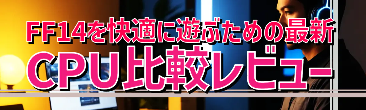 FF14を快適に遊ぶための最新CPU比較レビュー