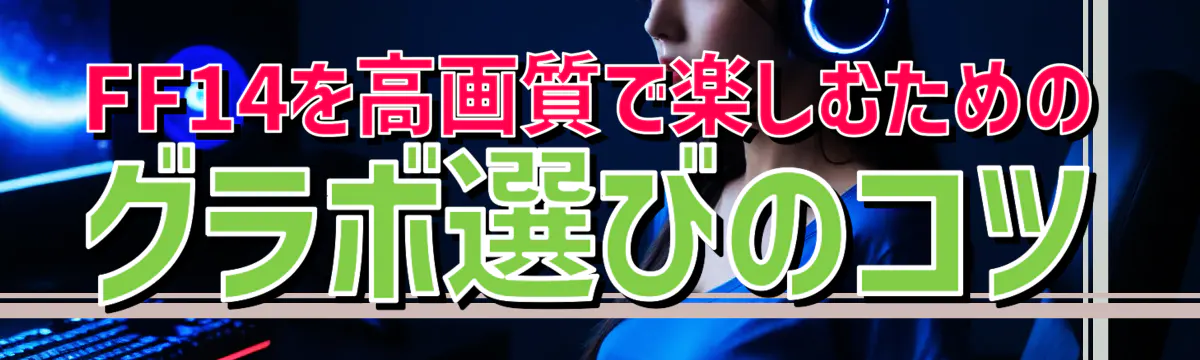 FF14を高画質で楽しむためのグラボ選びのコツ