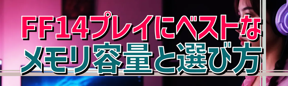FF14プレイにベストなメモリ容量と選び方