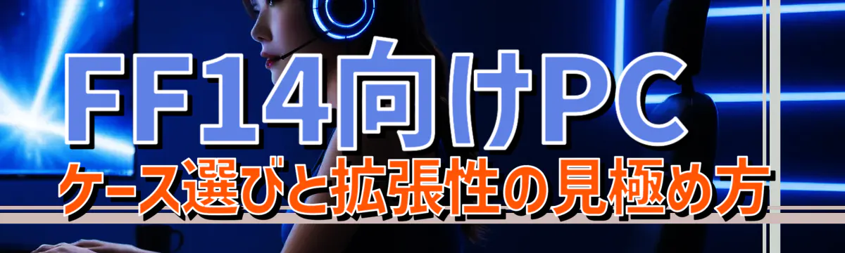FF14向けPCケース選びと拡張性の見極め方