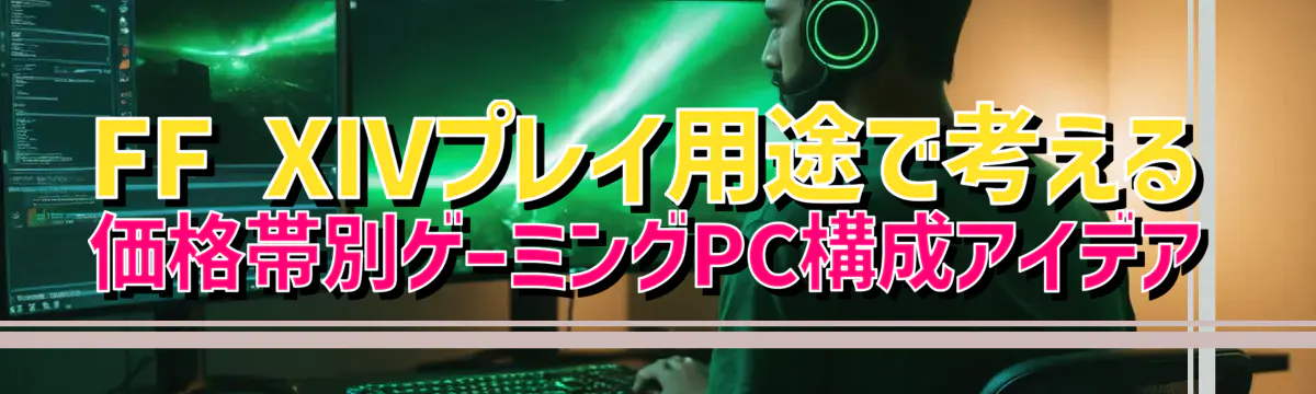 FF XIVプレイ用途で考える 価格帯別ゲーミングPC構成アイデア