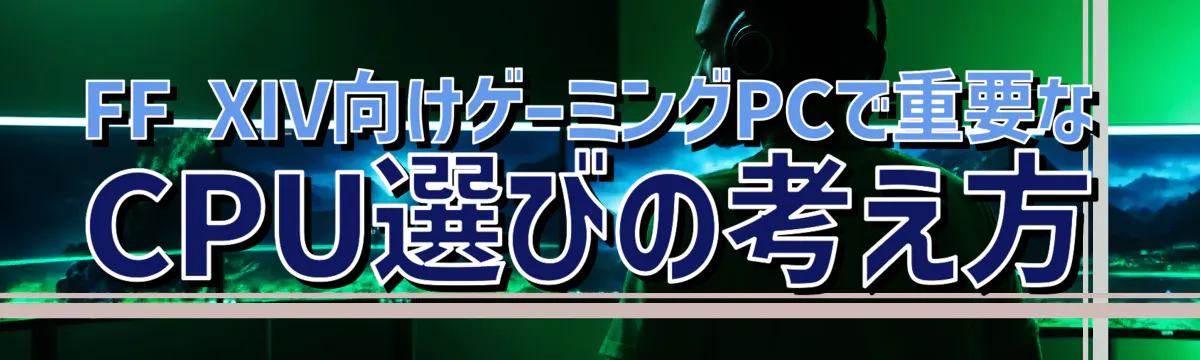 FF XIV向けゲーミングPCで重要なCPU選びの考え方