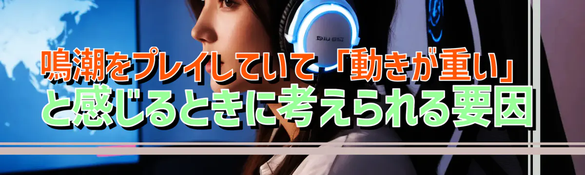 鳴潮をプレイしていて「動きが重い」と感じるときに考えられる要因