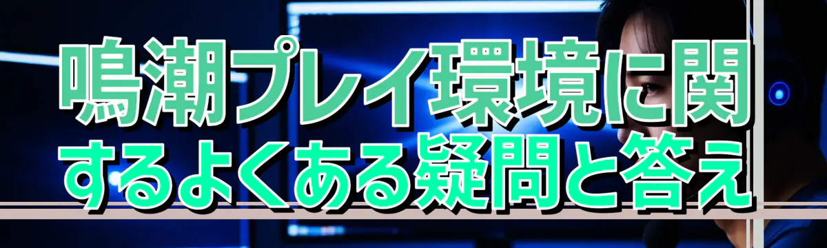 鳴潮プレイ環境に関するよくある疑問と答え