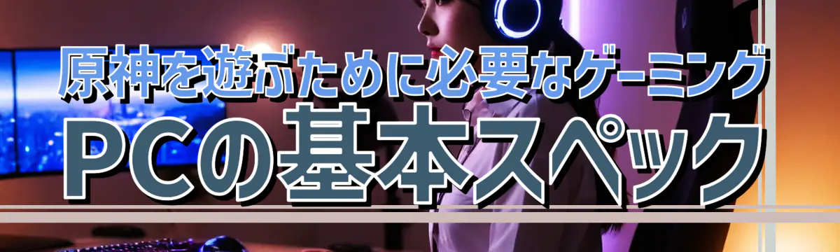 原神を遊ぶために必要なゲーミングPCの基本スペック