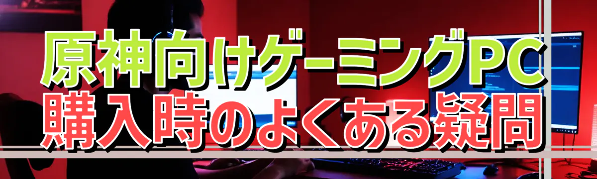 原神向けゲーミングPC購入時のよくある疑問