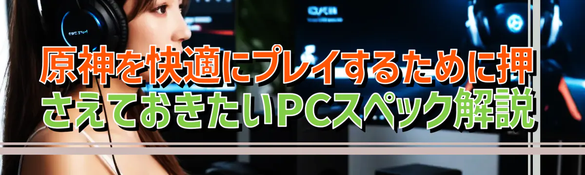 原神を快適にプレイするために押さえておきたいPCスペック解説