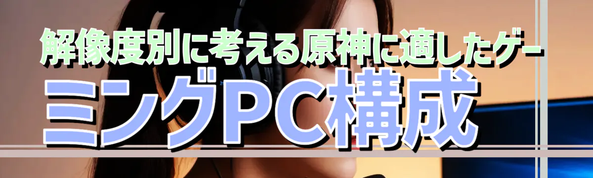 解像度別に考える原神に適したゲーミングPC構成