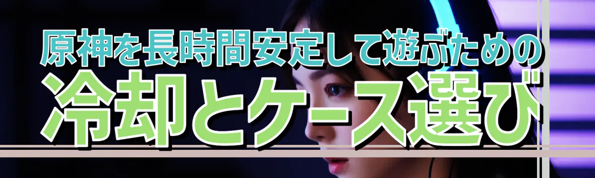 原神を長時間安定して遊ぶための冷却とケース選び