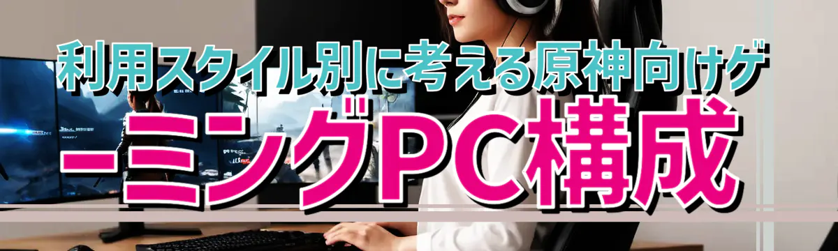 利用スタイル別に考える原神向けゲーミングPC構成