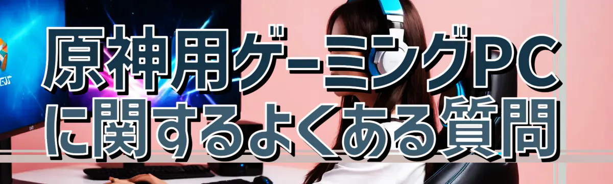 原神用ゲーミングPCに関するよくある質問