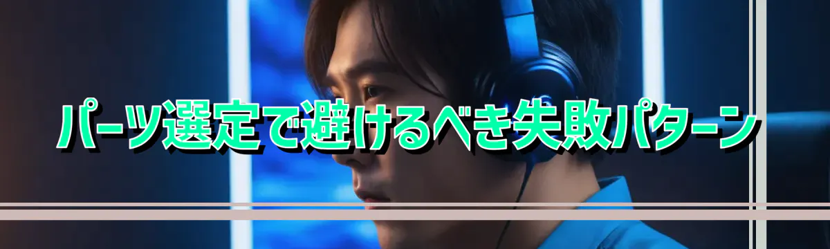 パーツ選定で避けるべき失敗パターン