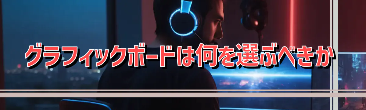 グラフィックボードは何を選ぶべきか