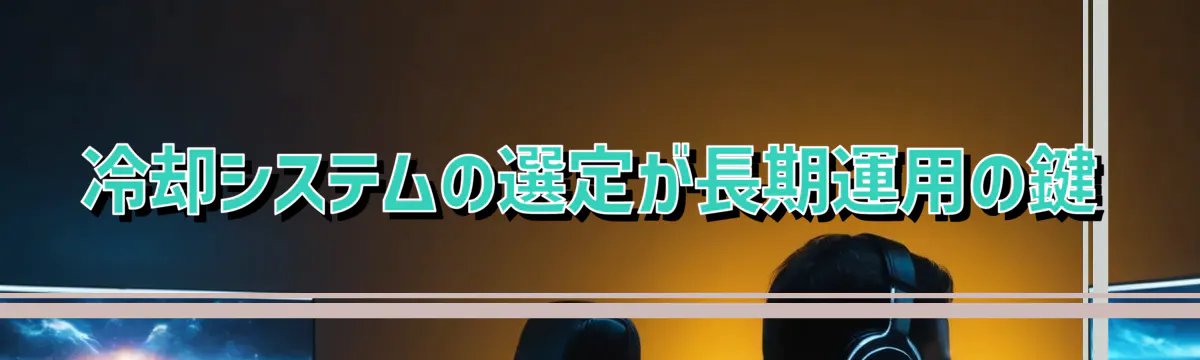 冷却システムの選定が長期運用の鍵