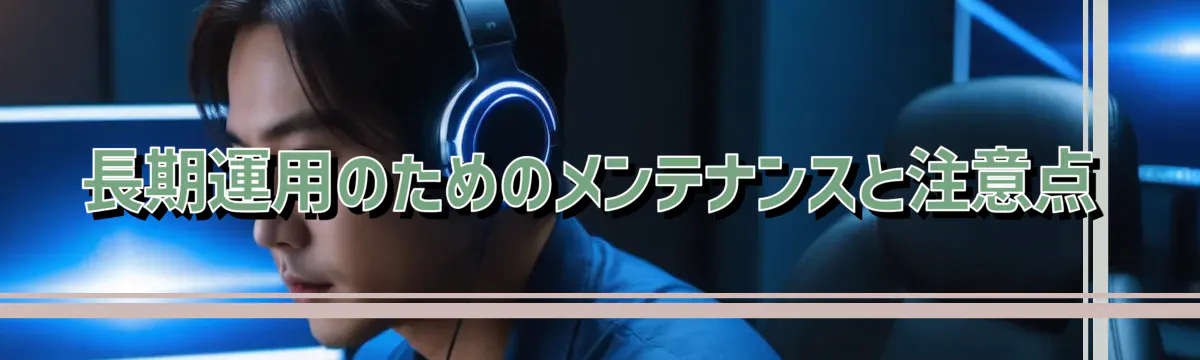 長期運用のためのメンテナンスと注意点
