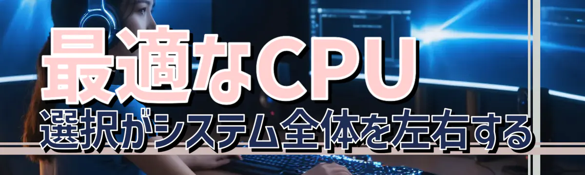 最適なCPU選択がシステム全体を左右する