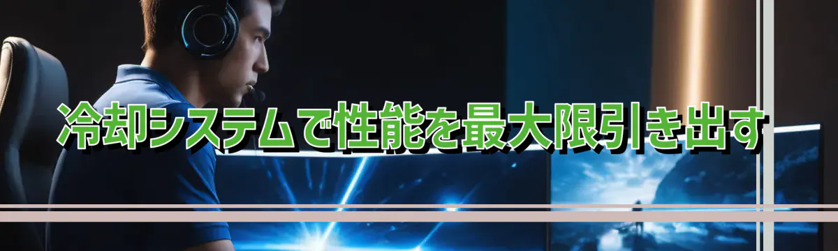 冷却システムで性能を最大限引き出す