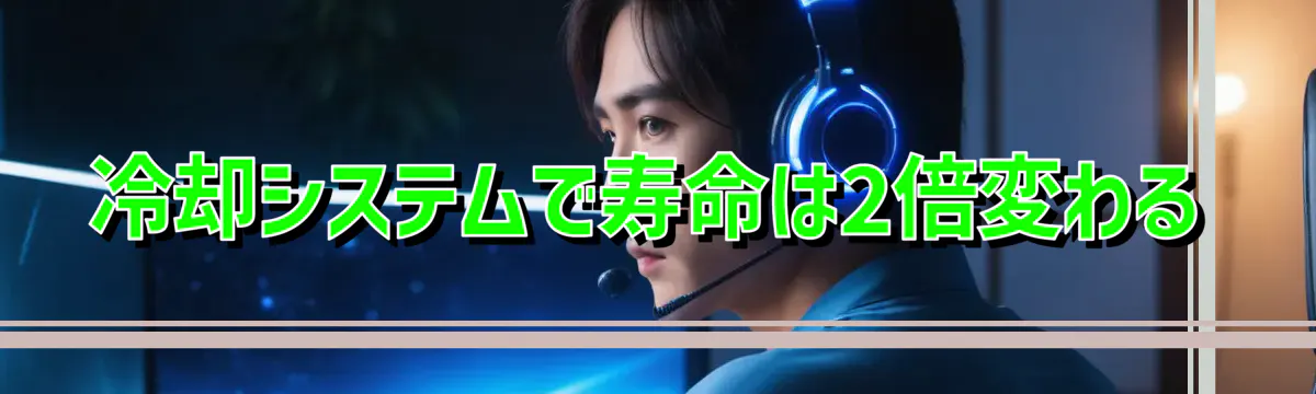 冷却システムで寿命は2倍変わる