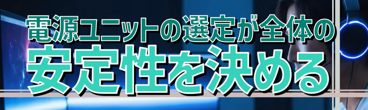 電源ユニットの選定が全体の安定性を決める