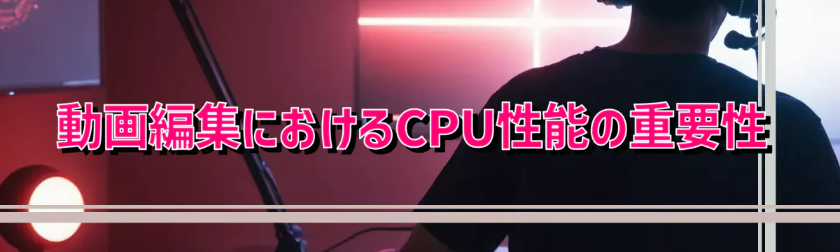 動画編集におけるCPU性能の重要性