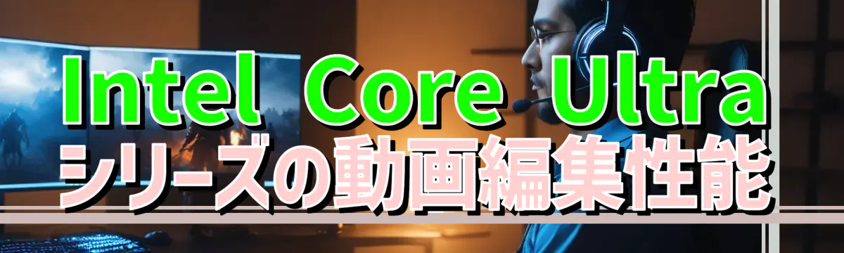 Intel Core Ultraシリーズの動画編集性能
