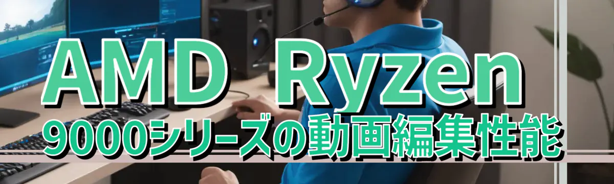 AMD Ryzen 9000シリーズの動画編集性能