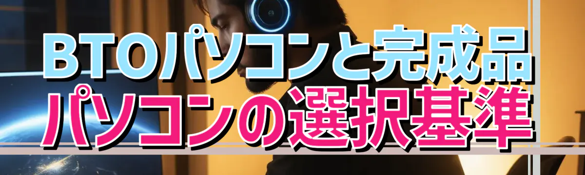 BTOパソコンと完成品パソコンの選択基準