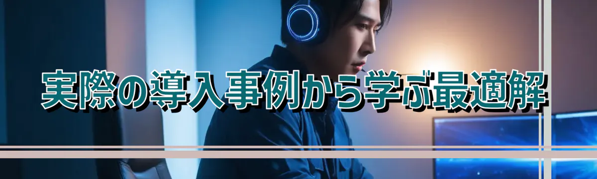 実際の導入事例から学ぶ最適解