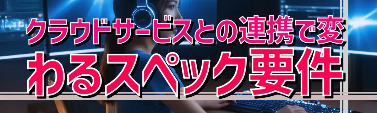 クラウドサービスとの連携で変わるスペック要件