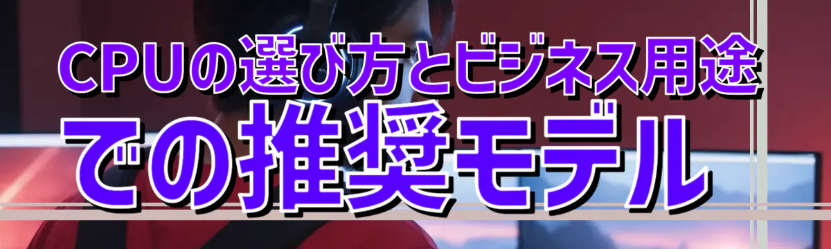 CPUの選び方とビジネス用途での推奨モデル