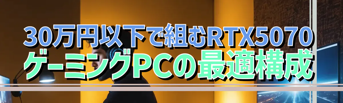 30万円以下で組むRTX5070ゲーミングPCの最適構成