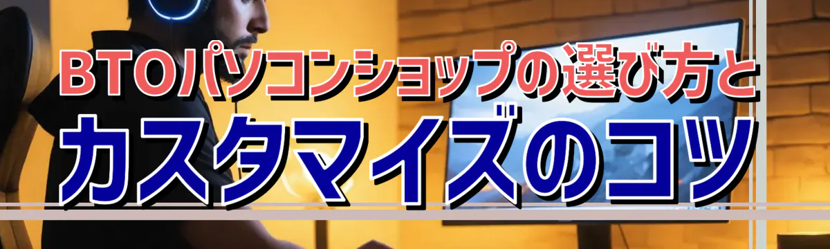 BTOパソコンショップの選び方とカスタマイズのコツ