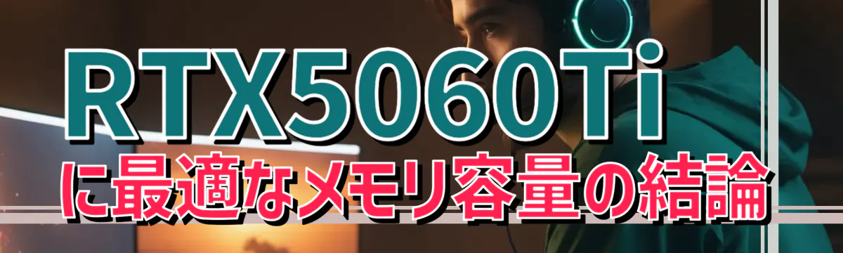 RTX5060Tiに最適なメモリ容量の結論