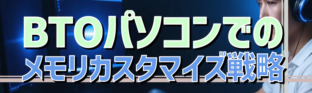 BTOパソコンでのメモリカスタマイズ戦略
