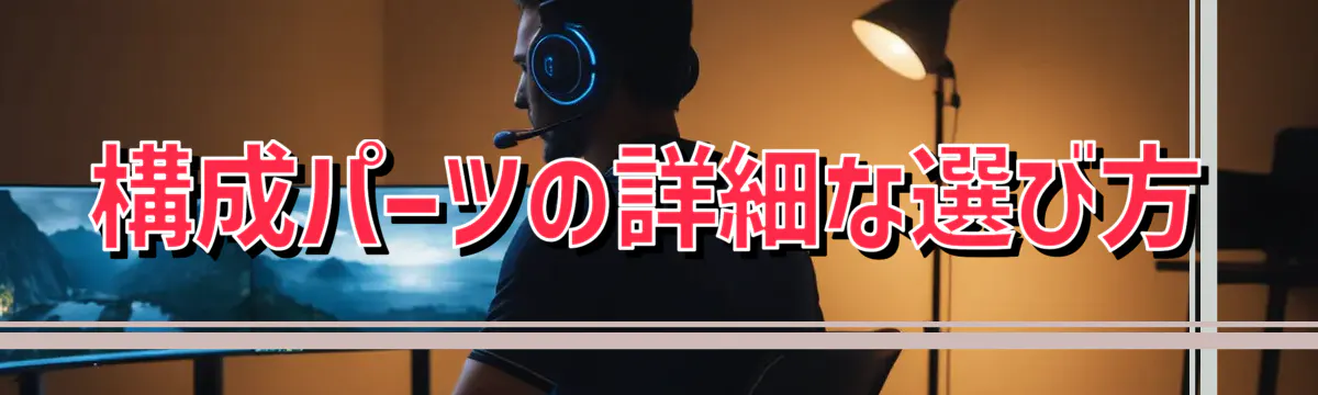 構成パーツの詳細な選び方