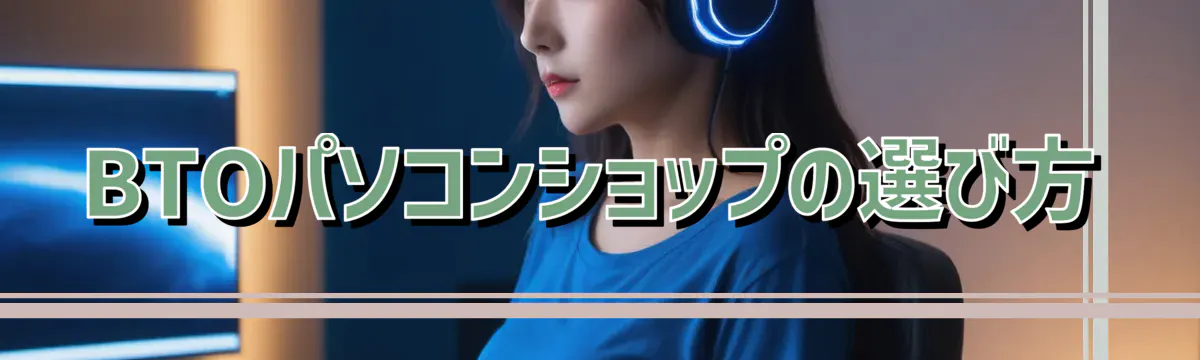 BTOパソコンショップの選び方