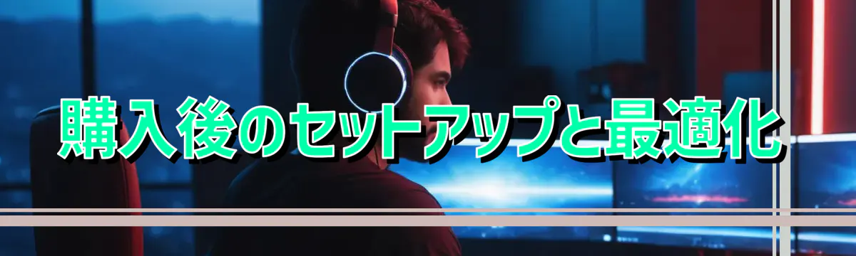 購入後のセットアップと最適化