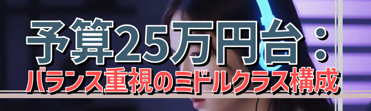 予算25万円台:バランス重視のミドルクラス構成
