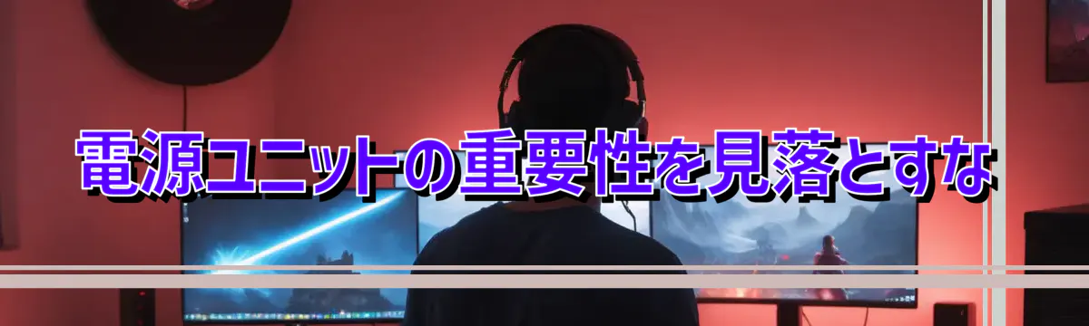 電源ユニットの重要性を見落とすな